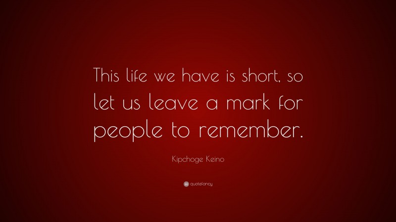 Kipchoge Keino Quote: “This life we have is short, so let us leave a mark for people to remember.”