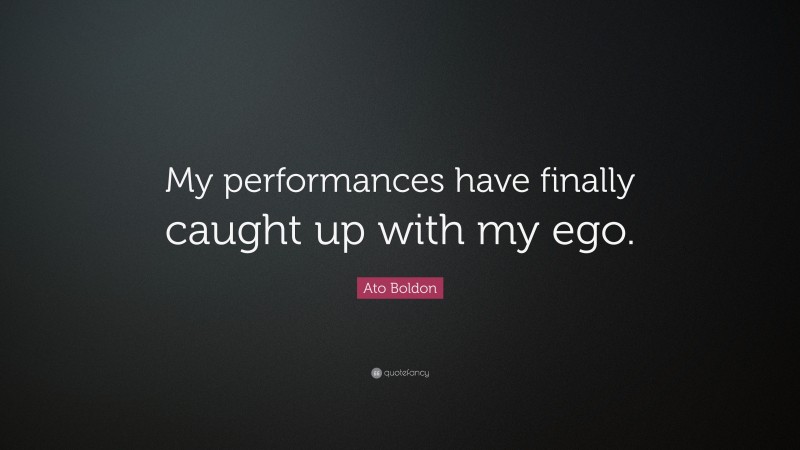Ato Boldon Quote: “My performances have finally caught up with my ego.”