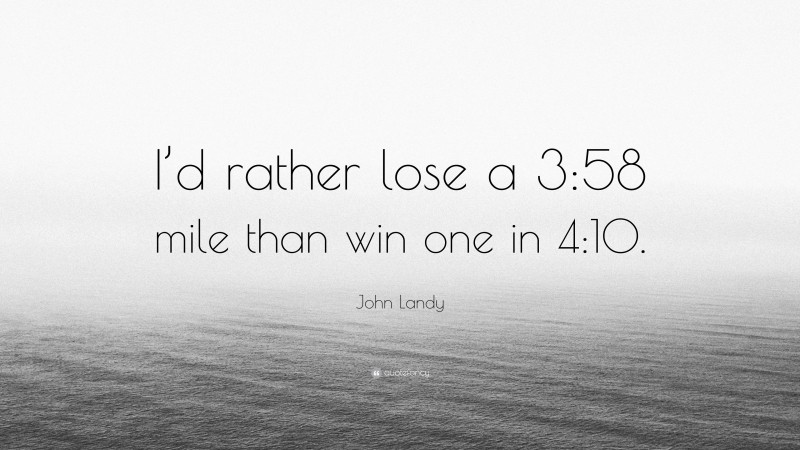 John Landy Quote: “I’d rather lose a 3:58 mile than win one in 4:10.”