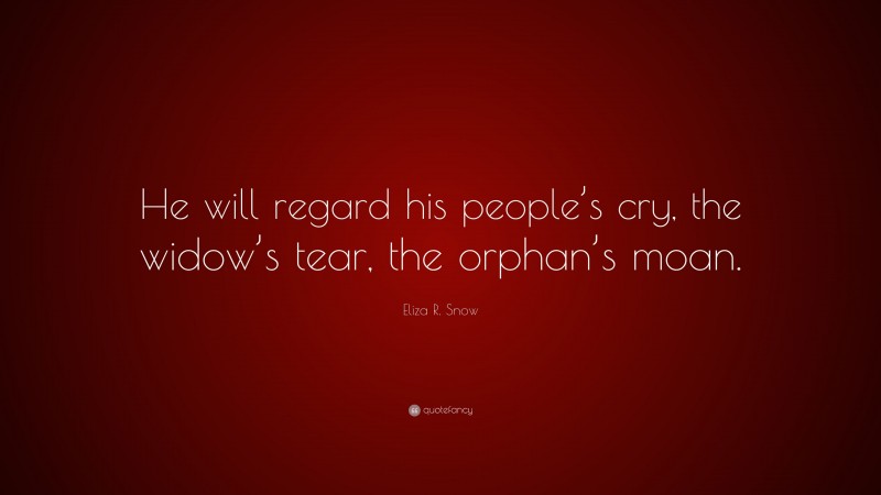 Eliza R. Snow Quote: “He will regard his people’s cry, the widow’s tear, the orphan’s moan.”