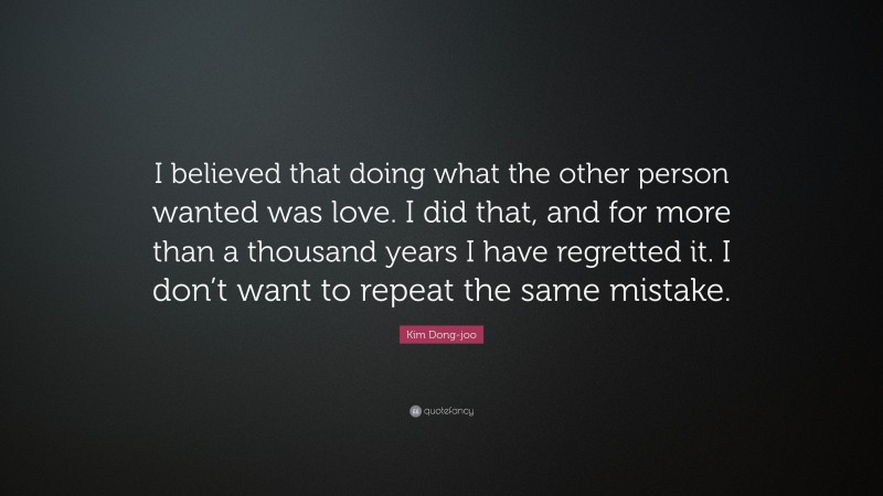 Kim Dong-joo Quote: “I believed that doing what the other person wanted was love. I did that, and for more than a thousand years I have regretted it. I don’t want to repeat the same mistake.”