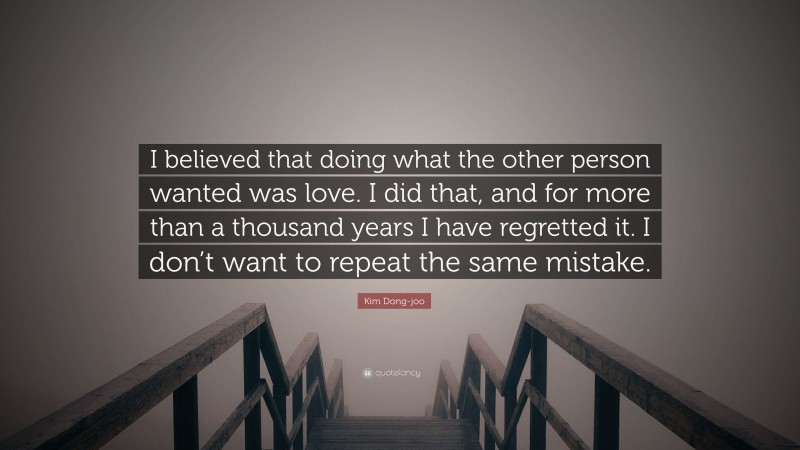 Kim Dong-joo Quote: “I believed that doing what the other person wanted was love. I did that, and for more than a thousand years I have regretted it. I don’t want to repeat the same mistake.”