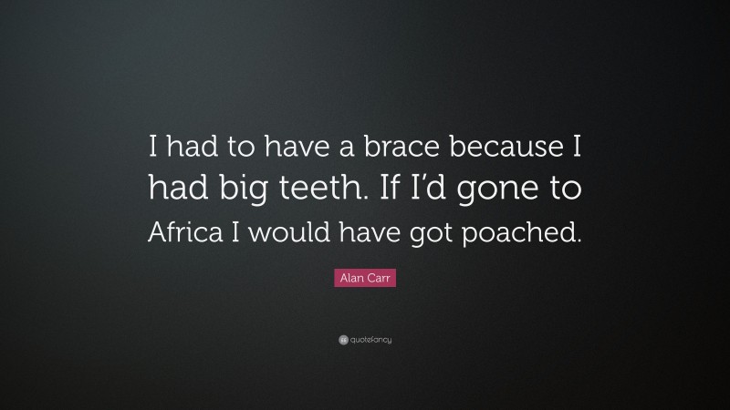 Alan Carr Quote: “I had to have a brace because I had big teeth. If I’d gone to Africa I would have got poached.”
