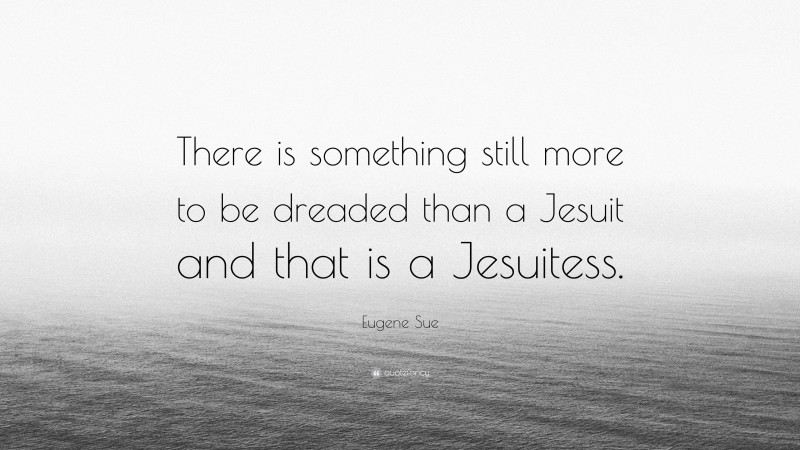 Eugene Sue Quote: “There is something still more to be dreaded than a Jesuit and that is a Jesuitess.”