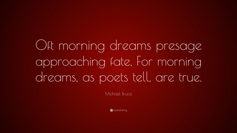 Michael Bruce Quote: “Oft morning dreams presage approaching fate, For morning dreams, as poets tell, are true.”