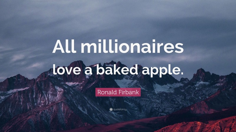 Ronald Firbank Quote: “All millionaires love a baked apple.”
