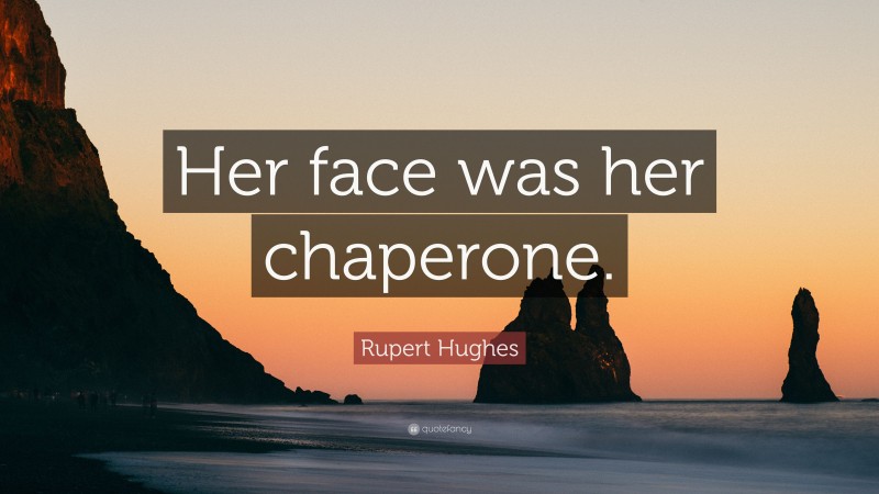 Rupert Hughes Quote: “Her face was her chaperone.”