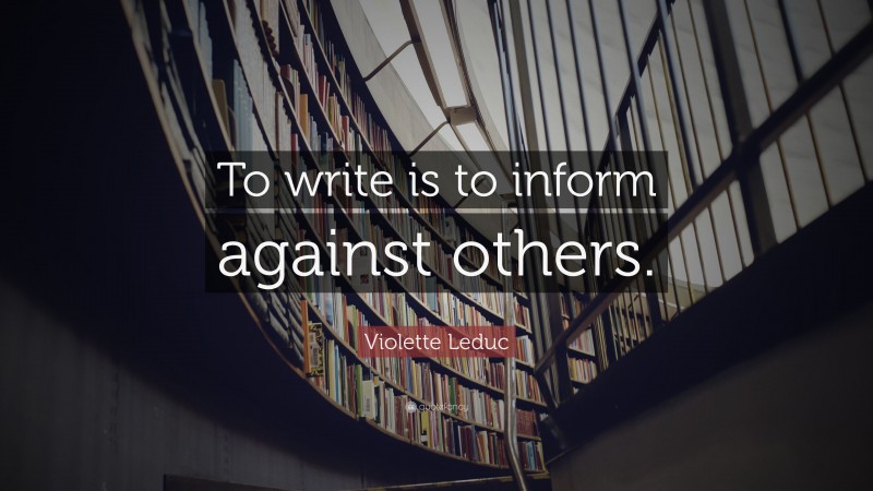 Violette Leduc Quote: “To write is to inform against others.”