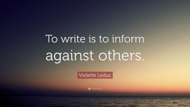 Violette Leduc Quote: “To write is to inform against others.”