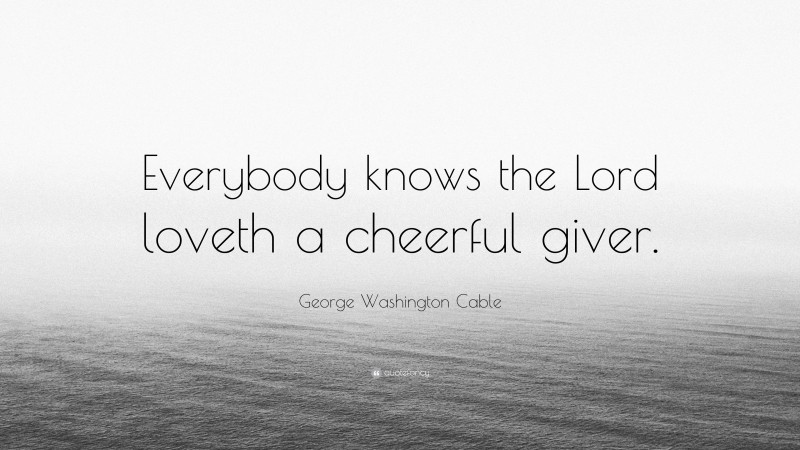 George Washington Cable Quote: “Everybody knows the Lord loveth a cheerful giver.”