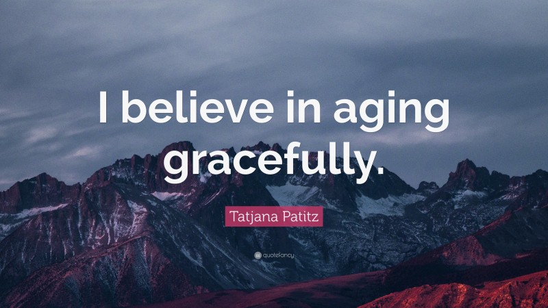 Tatjana Patitz Quote: “I believe in aging gracefully.”
