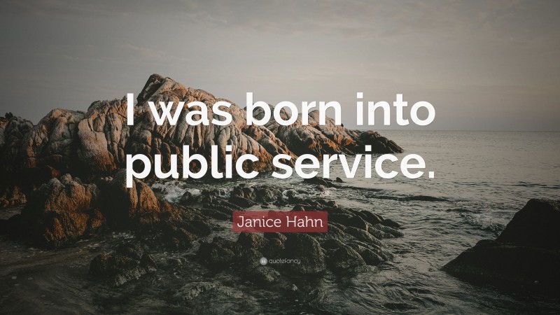 Janice Hahn Quote: “I was born into public service.”