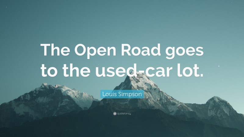 Louis Simpson Quote: “The Open Road goes to the used-car lot.”