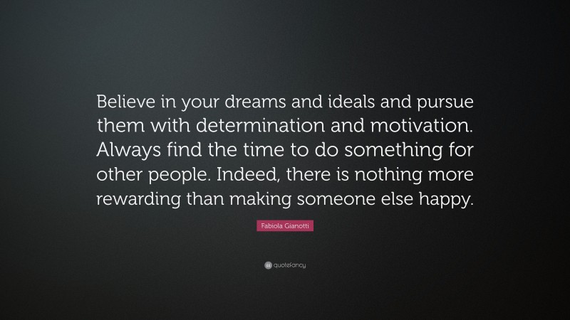 Fabiola Gianotti Quote: “Believe in your dreams and ideals and pursue them with determination and motivation. Always find the time to do something for other people. Indeed, there is nothing more rewarding than making someone else happy.”