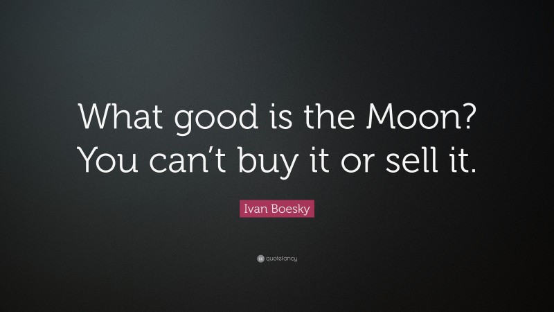 Ivan Boesky Quote: “What good is the Moon? You can’t buy it or sell it.”