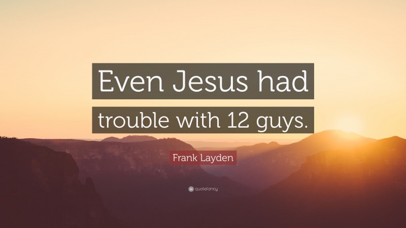 Frank Layden Quote: “Even Jesus had trouble with 12 guys.”