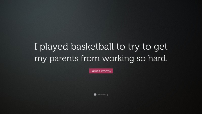 James Worthy Quote: “I played basketball to try to get my parents from working so hard.”