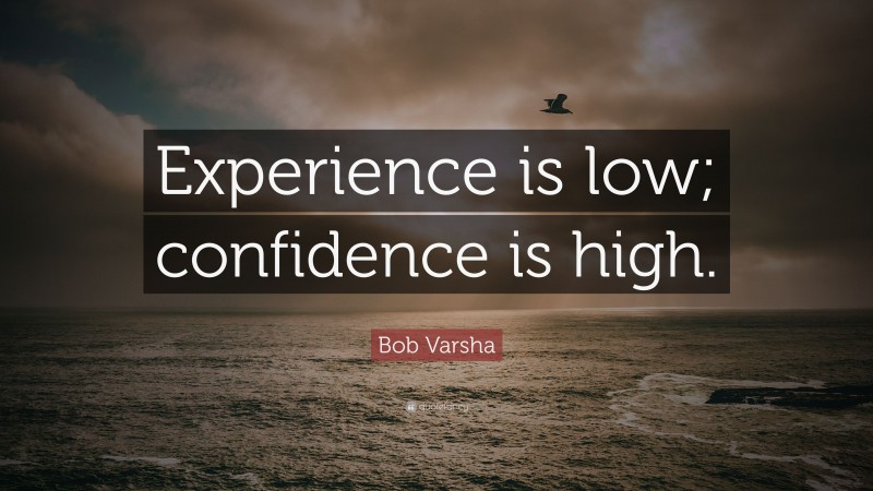 Bob Varsha Quote: “Experience is low; confidence is high.”