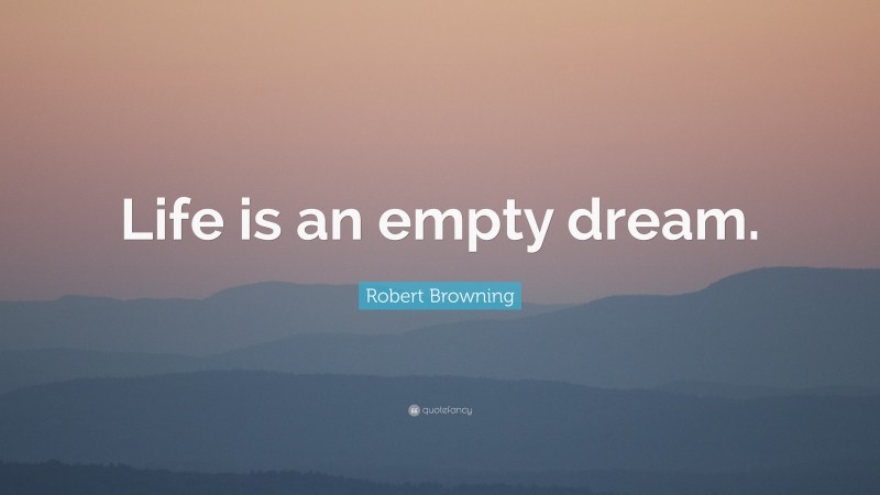 Robert Browning Quote: “Life is an empty dream.”