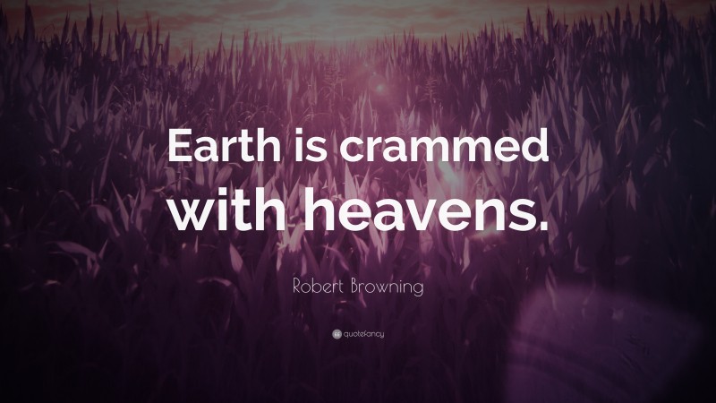 Robert Browning Quote: “Earth is crammed with heavens.”