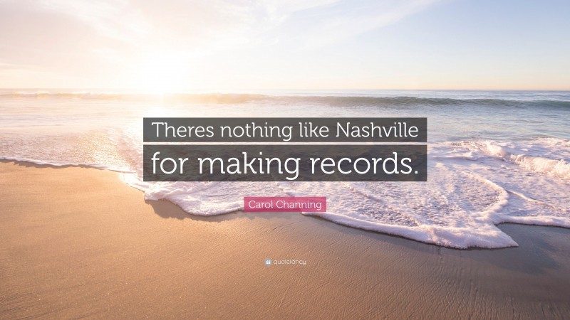Carol Channing Quote: “Theres nothing like Nashville for making records.”