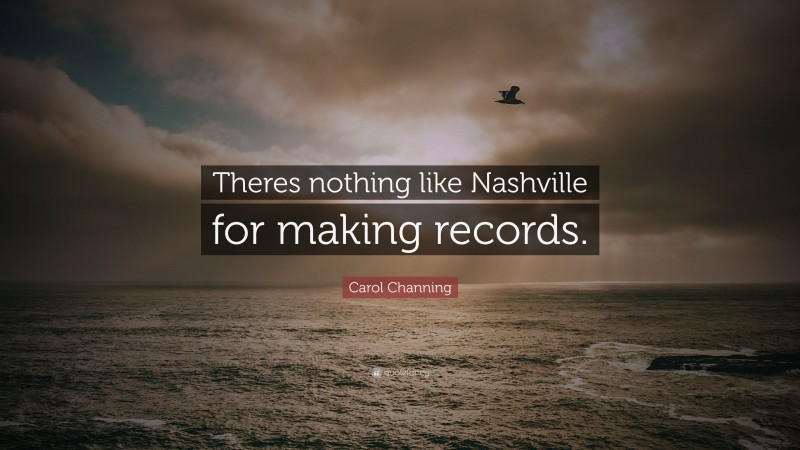 Carol Channing Quote: “Theres nothing like Nashville for making records.”