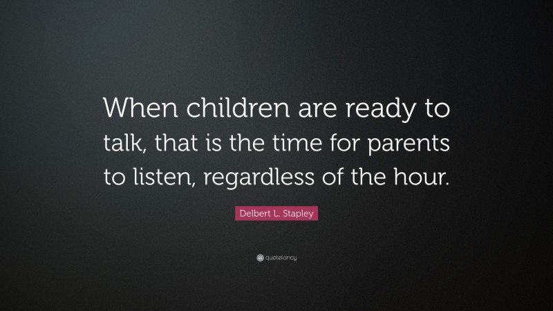 Delbert L. Stapley Quote: “When children are ready to talk, that is the time for parents to listen, regardless of the hour.”