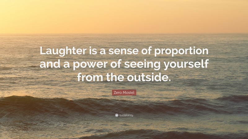 Zero Mostel Quote: “Laughter is a sense of proportion and a power of seeing yourself from the outside.”