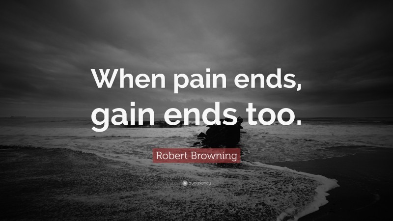 Robert Browning Quote: “When pain ends, gain ends too.”