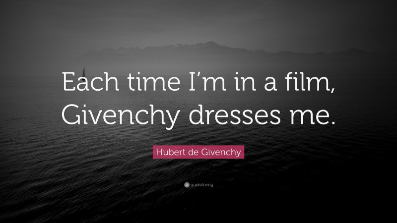Hubert de Givenchy Quote: “Each time I’m in a film, Givenchy dresses me.”