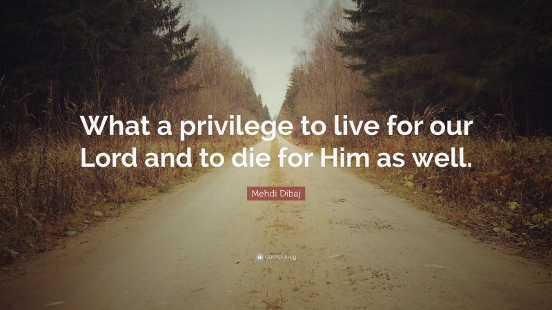 Mehdi Dibaj Quote: “What a privilege to live for our Lord and to die for Him as well.”