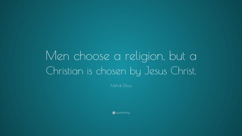 Mehdi Dibaj Quote: “Men choose a religion, but a Christian is chosen by Jesus Christ.”