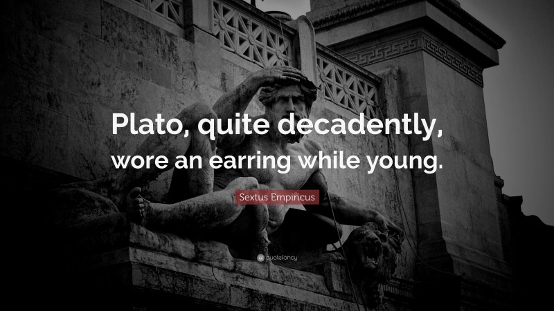 Sextus Empiricus Quote: “Plato, quite decadently, wore an earring while young.”