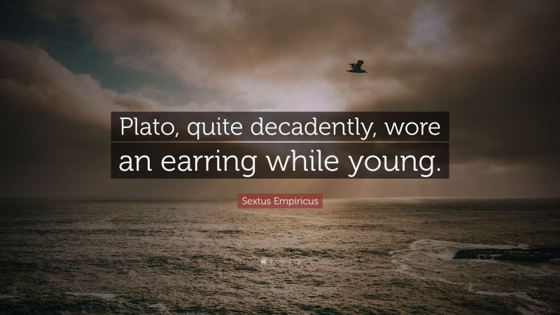 Sextus Empiricus Quote: “Plato, quite decadently, wore an earring while young.”