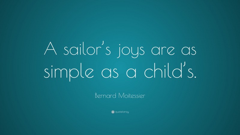 Bernard Moitessier Quote: “A sailor’s joys are as simple as a child’s.”