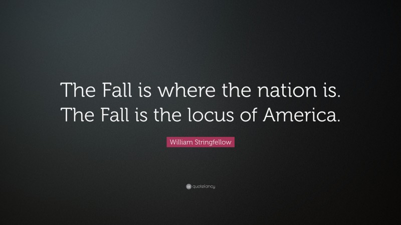William Stringfellow Quote: “The Fall is where the nation is. The Fall is the locus of America.”