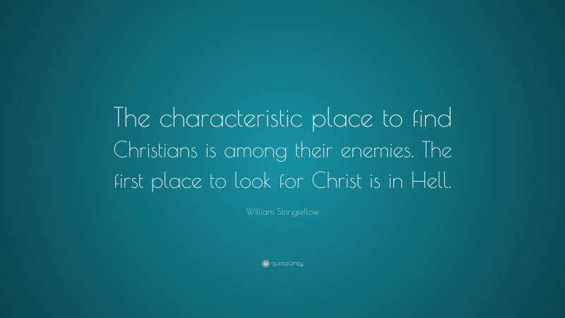 William Stringfellow Quote: “The characteristic place to find Christians is among their enemies. The first place to look for Christ is in Hell.”