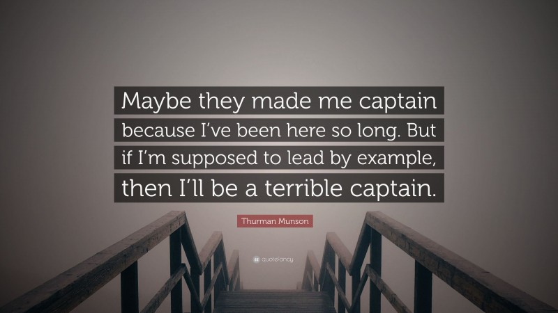 Thurman Munson Quote: “Maybe they made me captain because I’ve been here so long. But if I’m supposed to lead by example, then I’ll be a terrible captain.”