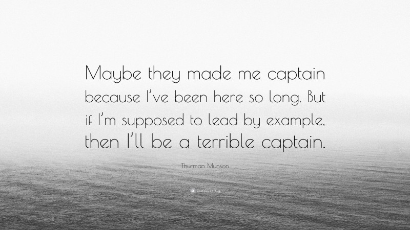 Thurman Munson Quote: “Maybe they made me captain because I’ve been here so long. But if I’m supposed to lead by example, then I’ll be a terrible captain.”