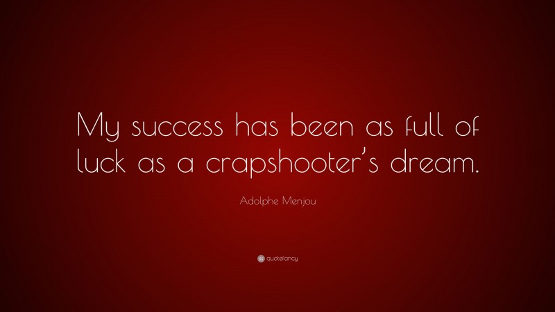 Adolphe Menjou Quote: “My success has been as full of luck as a crapshooter’s dream.”