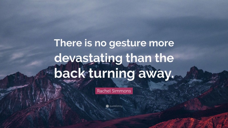 Rachel Simmons Quote: “There is no gesture more devastating than the back turning away.”