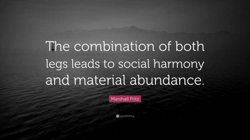 Marshall Fritz Quote: “The combination of both legs leads to social harmony and material abundance.”