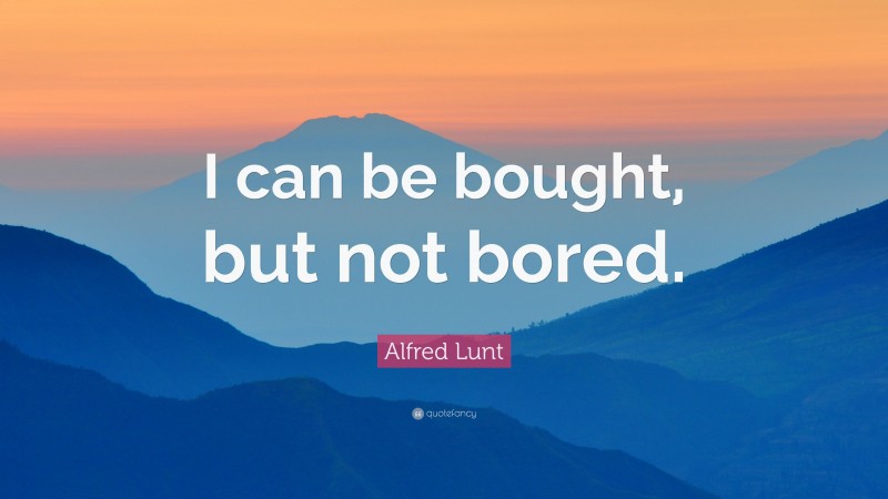 Alfred Lunt Quote: “I can be bought, but not bored.”