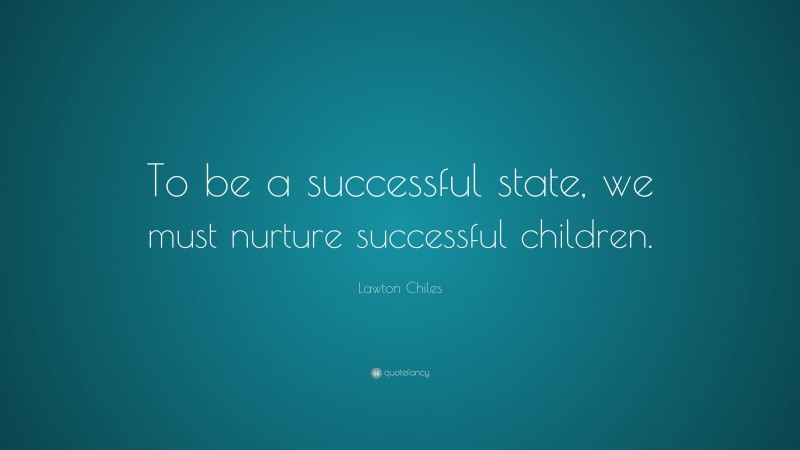 Lawton Chiles Quote: “To be a successful state, we must nurture successful children.”