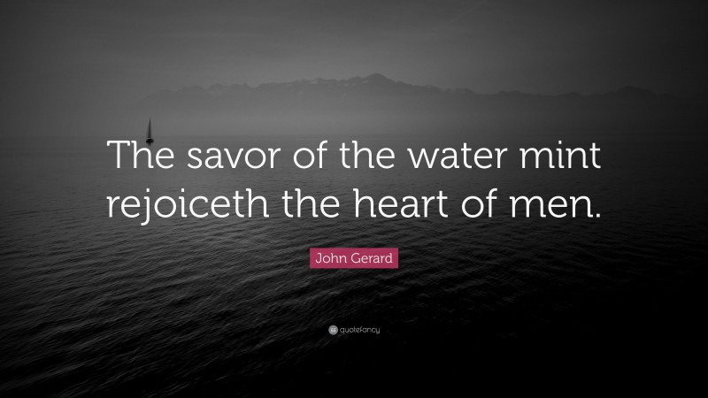 John Gerard Quote: “The savor of the water mint rejoiceth the heart of men.”