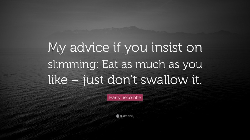 Harry Secombe Quote: “My advice if you insist on slimming: Eat as much as you like – just don’t swallow it.”