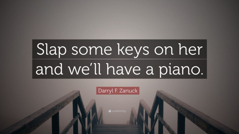 Darryl F. Zanuck Quote: “Slap some keys on her and we’ll have a piano.”