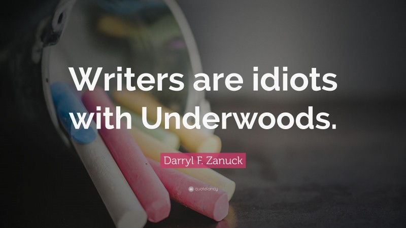 Darryl F. Zanuck Quote: “Writers are idiots with Underwoods.”