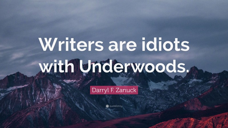 Darryl F. Zanuck Quote: “Writers are idiots with Underwoods.”