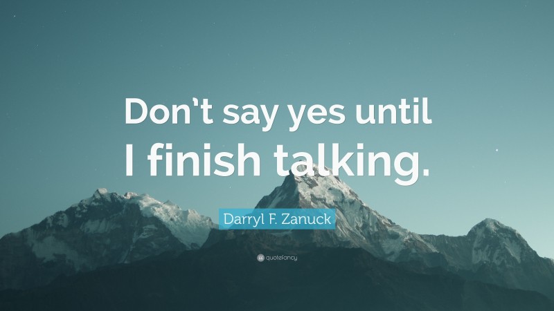 Darryl F. Zanuck Quote: “Don’t say yes until I finish talking.”